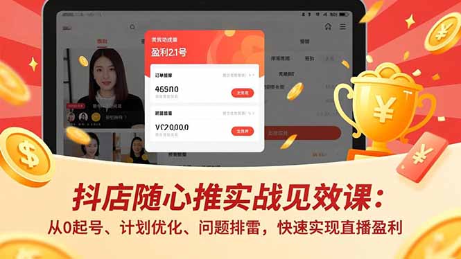 抖店随心推实战见效课:从0起号、计划优化、问题排雷,快速实现直播盈利-青禾学社