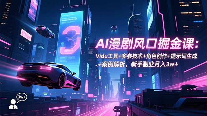 AI漫剧风口掘金课:Vidu工具+多参技术+角色创作+提示词生成+案例解析,新手副业月入3w+-青禾学社