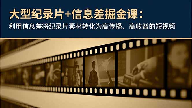 大型纪录片+信息差掘金课:利用信息差将纪录片素材转化为高传播、高收益的短视频-青禾学社