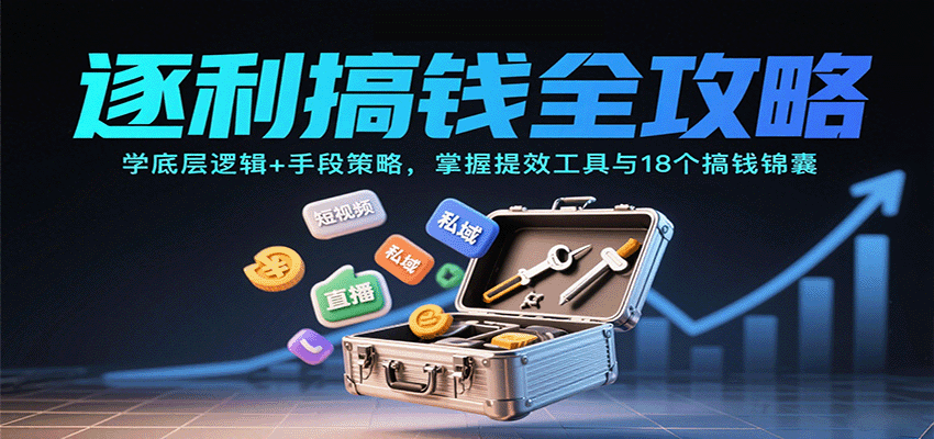 逐利搞钱全攻略:学底层逻辑+手段策略,掌握提效工具与18个搞钱锦囊(更新11月)-青禾学社