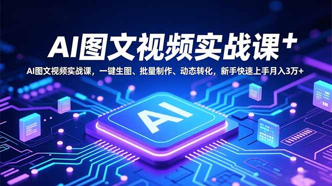 AI图文视频实战课,一键生图、批量制作、动态转化,新手快速上手月入3万+-青禾学社