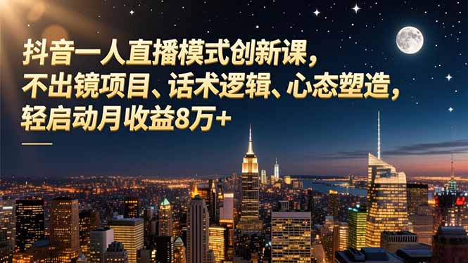 抖音一人直播模式创新课,不出镜项目、话术逻辑、心态塑造,轻启动月收益8万+-青禾学社