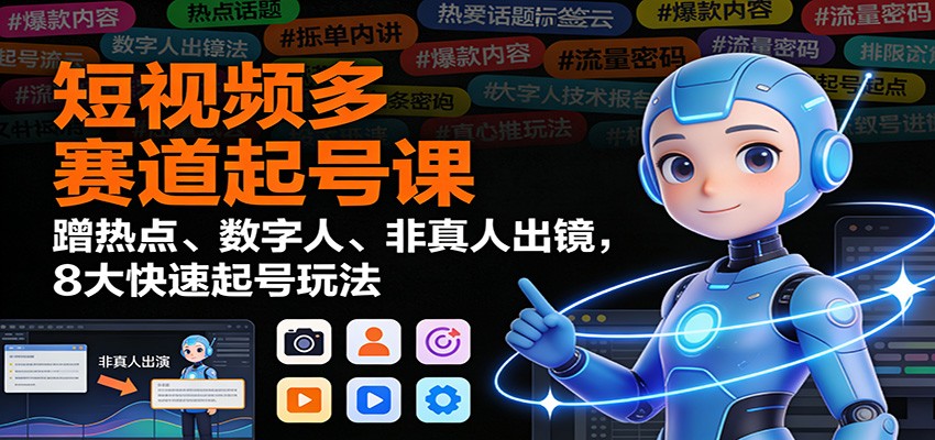 短视频多赛道起号课:蹭热点、数字人、非真人出镜,8大快速起号玩法-青禾学社