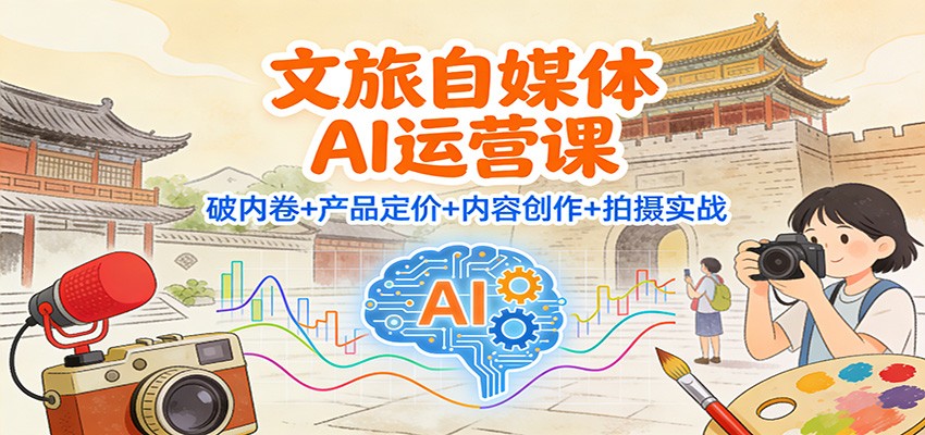 文旅自媒体AI运营课：破内卷+产品定价+内容创作+拍摄实战-青禾学社