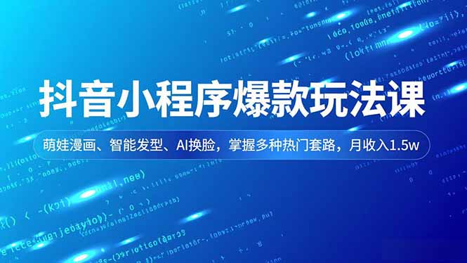 抖音小程序爆款玩法课,萌娃漫画、智能发型、AI换脸,掌握多种热门套路,月收入1.5w-青禾学社