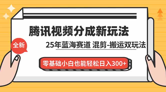 腾讯视频分成计划最新教程：25年蓝海赛道，混剪、搬运双玩法，零基础小白也能轻松日入300+-青禾学社