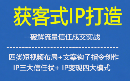 获客型IP打造,破解流量信任成,四类短视频布局+文案钩子指令创作IP三大信任状+IP变现四大模式-青禾学社