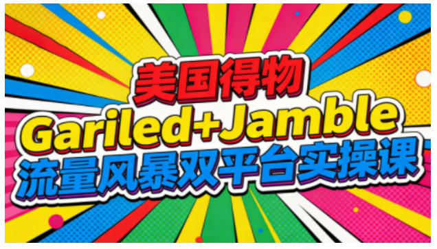 美国得物Gariled+Jamble流量风暴双平台实操课,两大美国热门平台全流程运营-青禾学社