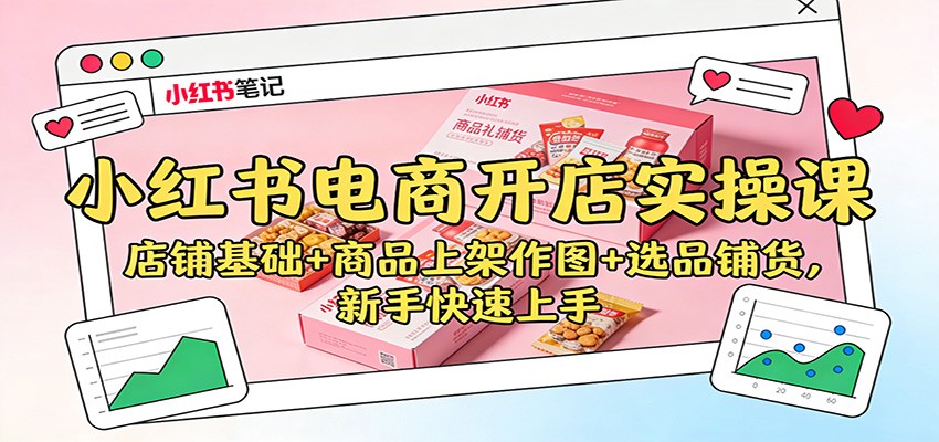 小红书电商开店实操课:店铺基础+商品上架作图+选品铺货,新手快速上手-青禾学社
