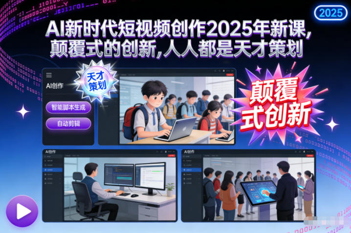 AI新时代短视频创作2025年新课,颠覆式的创新,人人都是天才策划-青禾学社