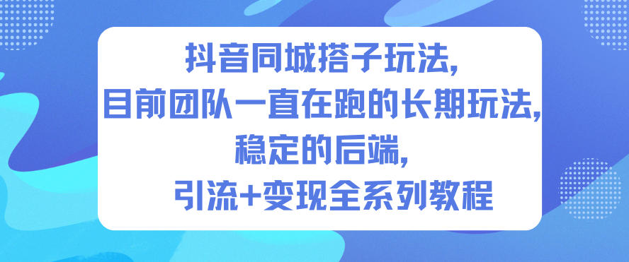 抖音同城搭子玩法,目前团队一直在跑的长期玩法,稳定的后端,引流+变现全系列教程-青禾学社