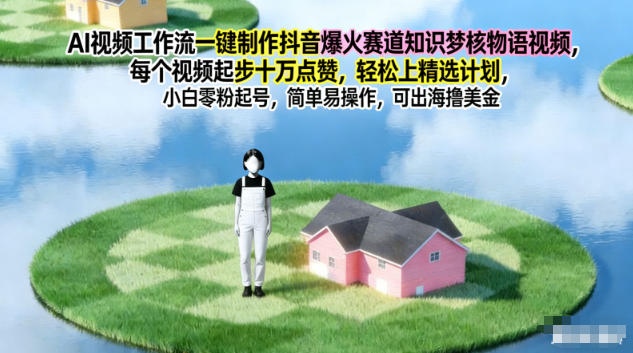 AI视频工作流一键制作抖音爆火赛道知识梦核物语视频,每个视频起步10W点赞,轻松上精选计划-青禾学社