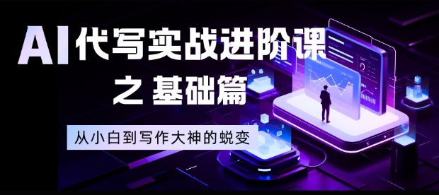 AI代写实战进阶课之基础篇，从小白到写作大神的蜕变【揭秘】-青禾学社
