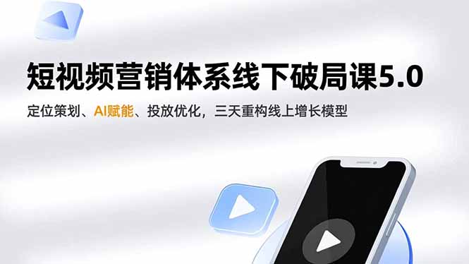 短视频营销体系线下破局课5.0,定位策划、AI赋能、投放优化,三天重构线上增长模型-青禾学社