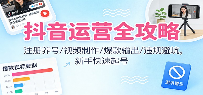 抖音运营全攻略：注册养号/视频制作/爆款输出/违规避坑，新手快速起号-青禾学社