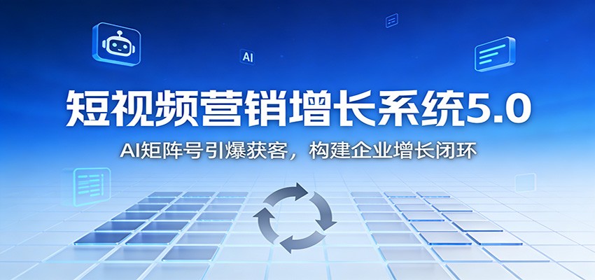短视频营销增长系统5.0:AI 矩阵号引爆获客,构建企业增长闭环-青禾学社