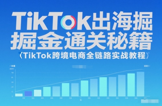 TikTok出海掘金通关秘籍,TikTok跨境电商全链路实战教程-青禾学社