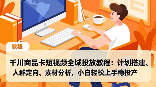 千川商品卡短视频全域投放教程：计划搭建、人群定向、素材分析，小白轻松上手稳投产-青禾学社