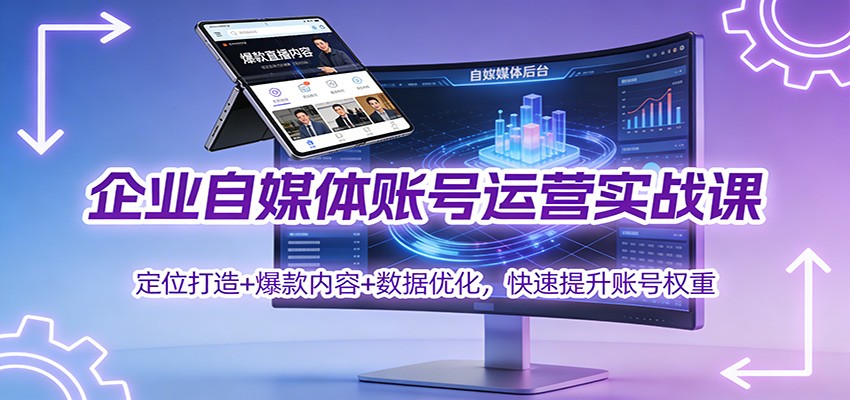企业自媒体账号运营实战课：定位打造+ 爆款内容+数据优化，快速提升账号权重-青禾学社