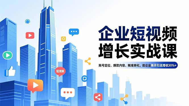 企业短视频增长实战课，账号定位、爆款内容、精准转化，助企业单月引流增收30%+-青禾学社
