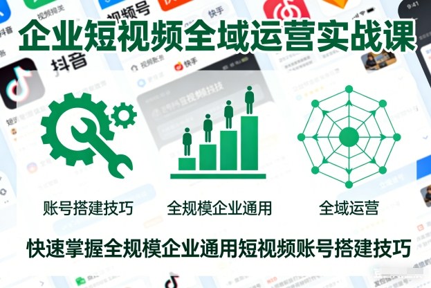 企业短视频全域运营实战课，快速掌握全规模企业通用短视频账号搭建技巧-青禾学社