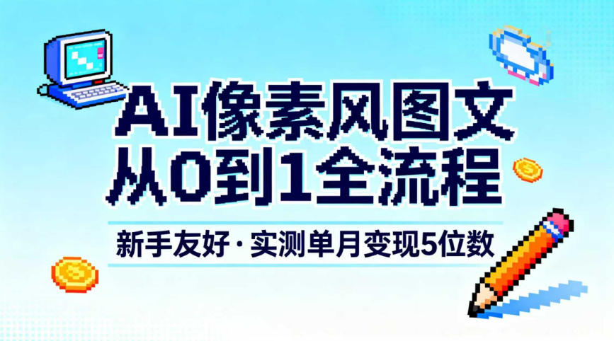 AI像素风图文从0到1全流程，新手友好，实测单月变现5位数-青禾学社