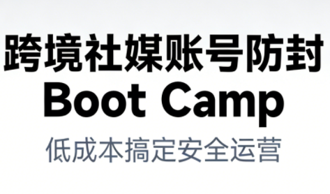 跨境社媒账号防封Boot Camp，低成本搞定社媒账号安全与长期运营-青禾学社