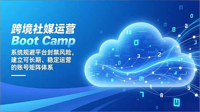 跨境社媒运营Boot Camp：系统规避平台封禁风险，建立可长期、稳定运营的账号矩阵体系-青禾学社