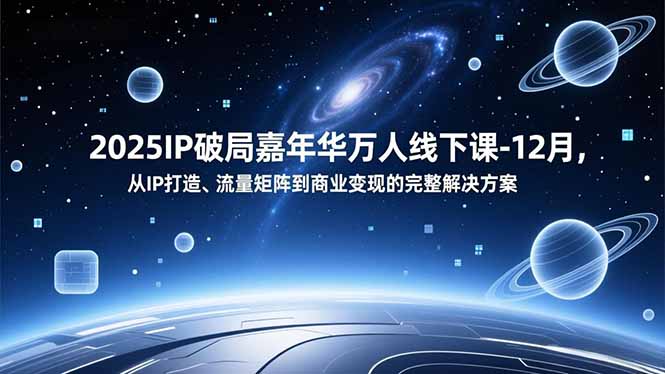 2025IP破局嘉年华万人线下课-12月，从IP打造、流量矩阵到商业变现的完整解决方案-青禾学社