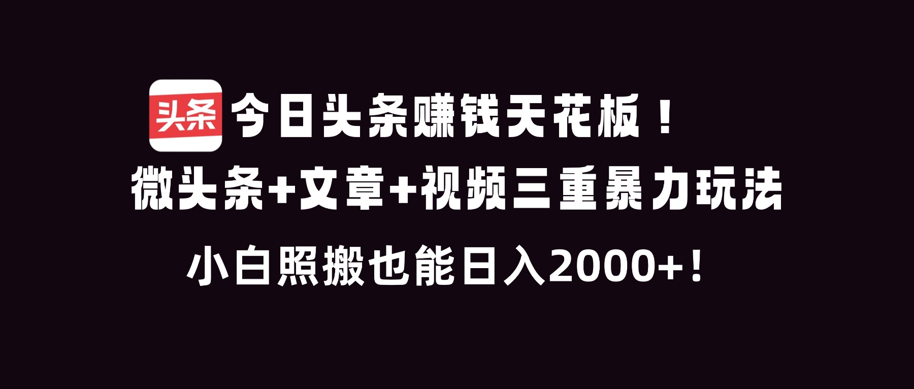 今日头条赚钱天花板！微头条+文章+视频三重暴利玩法，小白照搬也能日人2000+-青禾学社