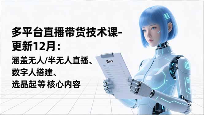 平台直播带货技术课-更新12月：涵盖无人/半无人直播、数字人搭建、选品起号等核心内容-青禾学社