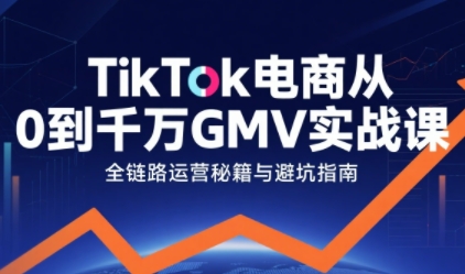 TikTok电商从0到千万GMV实战课，从0到1拆解实战秘籍(更新)-青禾学社