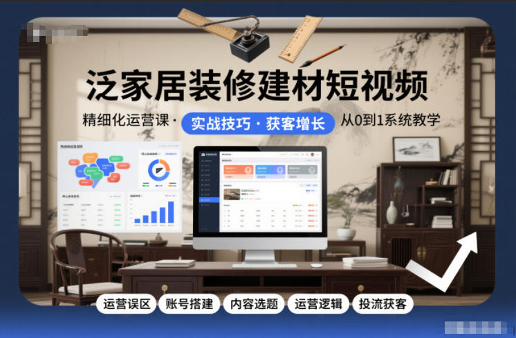泛家居装修建材短视频精细化运营课，运营误区+账号搭建+内容选题+运营逻辑+投流获客-青禾学社