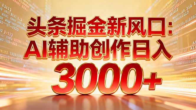 头条掘金新风口：AI辅助创作日入3000+，矩阵玩法当天启动隔天见效-青禾学社