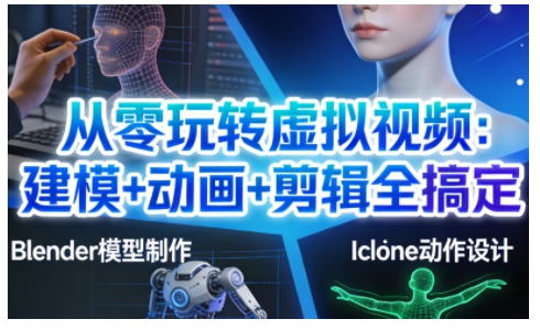 从零玩转虚拟视频：建模+动画+剪辑全搞定，轻松创作出专业级的虚拟视频内容-青禾学社