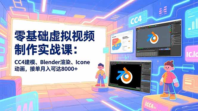 零基础虚拟视频制作实战课：CC4建模、Blender渲染、Iclone动画，接单月入可达8000+-青禾学社