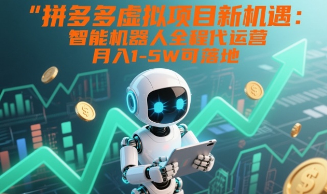 拼多多虚拟项目新机遇：智能机器人全程代运营，月入1-5W可落地【揭秘】-青禾学社