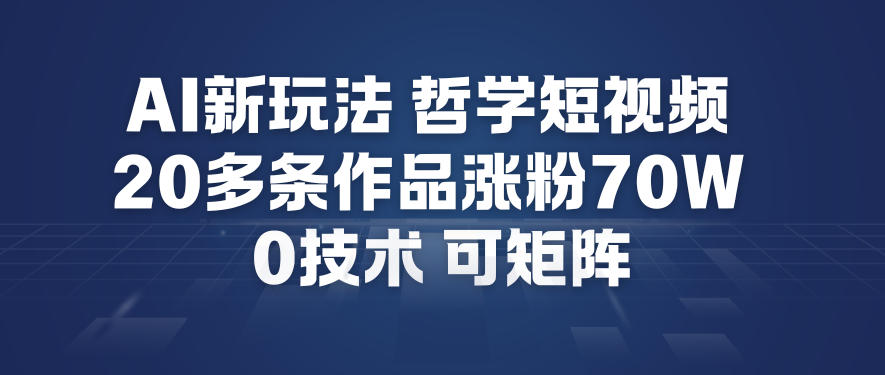 AI新玩法哲学短视频制作教学，20多条作品涨粉70W，0成本赛道，可矩阵-青禾学社