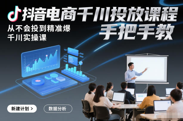 抖音电商千川投放课程，从不会投到精准爆，千川实操课，手把手教-青禾学社