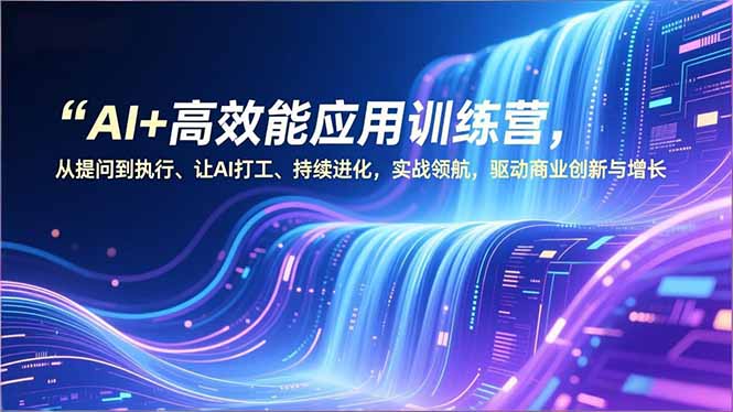 AI+高效能应用训练营，从提问到执行、让AI打工、持续进化，实战领航，驱动商业创新与增长-青禾学社