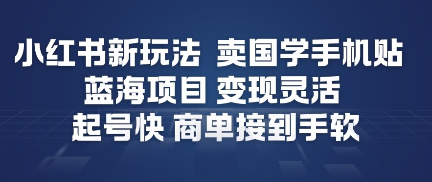 小红书新玩法，卖国学手机贴，蓝海项目，变现灵活，起号快，商单接到手软-青禾学社