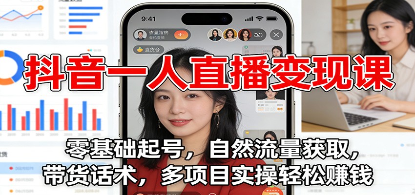 抖音一人直播变现课：零基础起号，自然流量获取，带货话术，多项目实操轻松赚钱-青禾学社