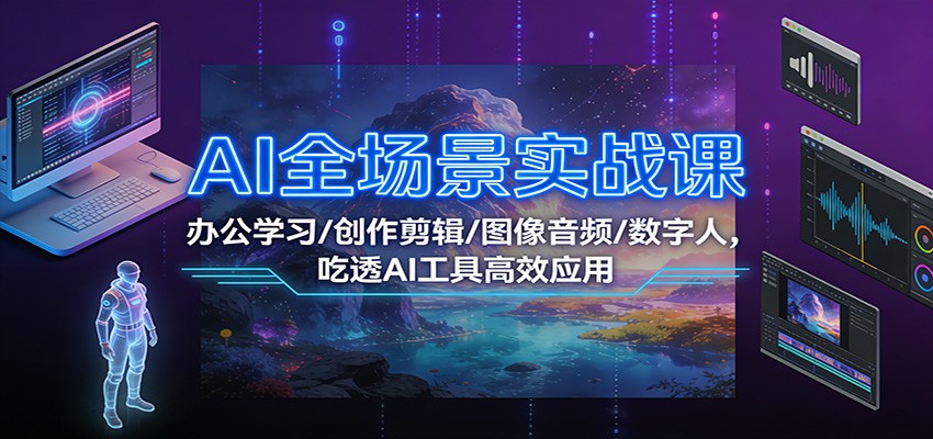 AI全场景实战课：办公学习/创作剪辑/图像音频/数字人，吃透AI工具高效应用-青禾学社