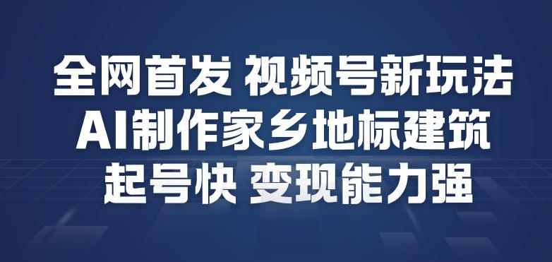 全网首发，视频号新玩法，AI制作家乡地标建筑，起号快，变现能力强-青禾学社