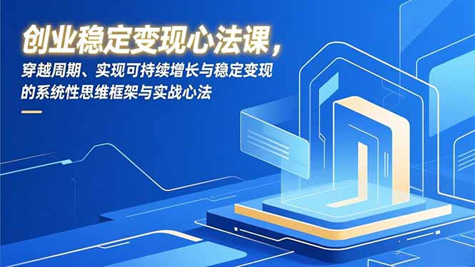 创业稳定变现心法课，穿越周期、实现可持续增长与稳定变现的系统性思维框架与实战心法-青禾学社