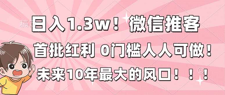 日入1.3w！微信推客，首批红利，未来10年最大的风口，0门槛，人人可做！-青禾学社