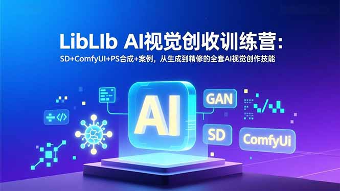 LibLIb AI视觉创收训练营：SD+ComfyUI+PS合成+案例，从生成到精修的全套AI视觉创作技能-青禾学社