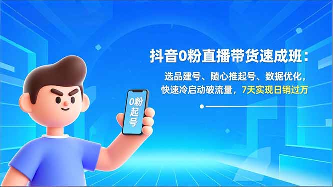 抖音0粉直播带货速成班：选品建号、随心推起号、数据优化，快速冷启动破流量，7天实现日销过万-青禾学社