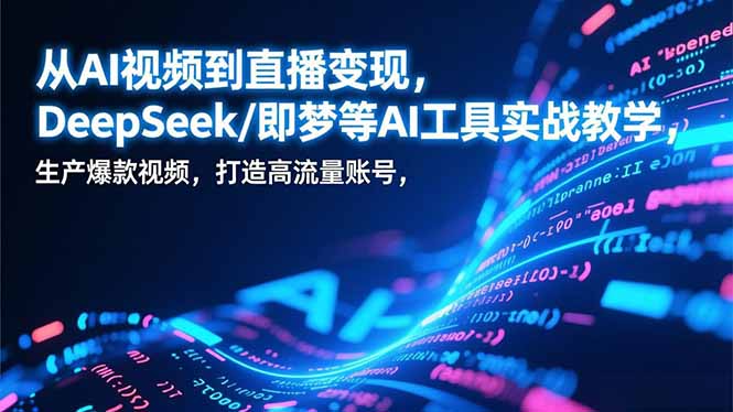 从AI视频到直播变现，DeepSeek/即梦等AI工具实战教学，生产爆款视频，打造高流量账号-青禾学社