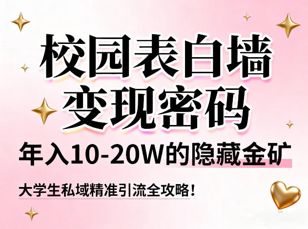 校园表白墙变现密码，年入10-20W的隐藏金矿，大学生私域精准引流全攻略！-青禾学社
